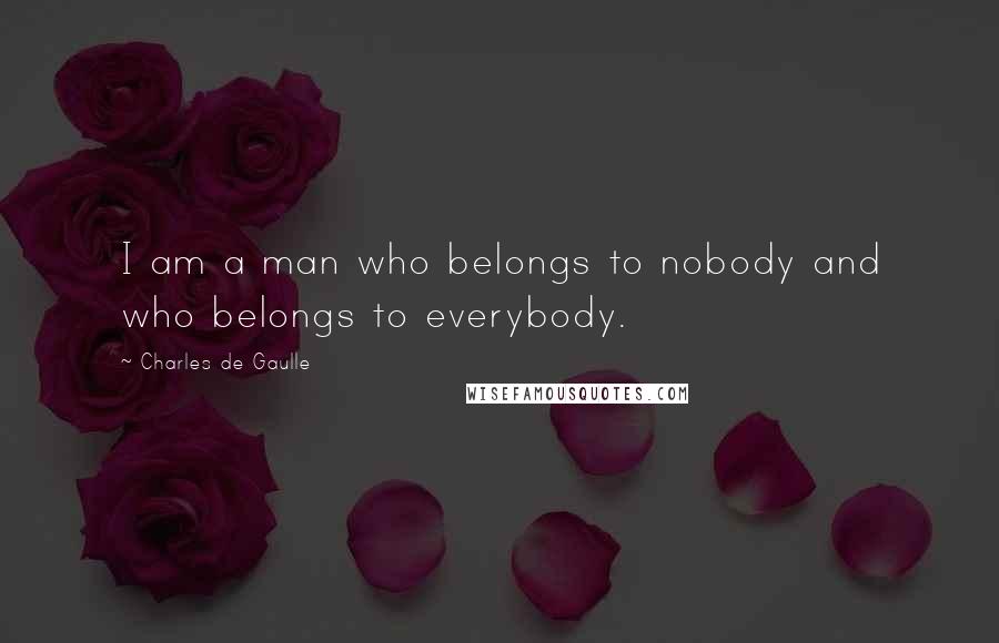 Charles De Gaulle Quotes: I am a man who belongs to nobody and who belongs to everybody.