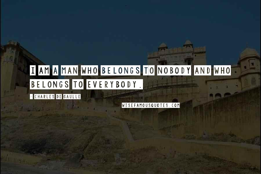 Charles De Gaulle Quotes: I am a man who belongs to nobody and who belongs to everybody.