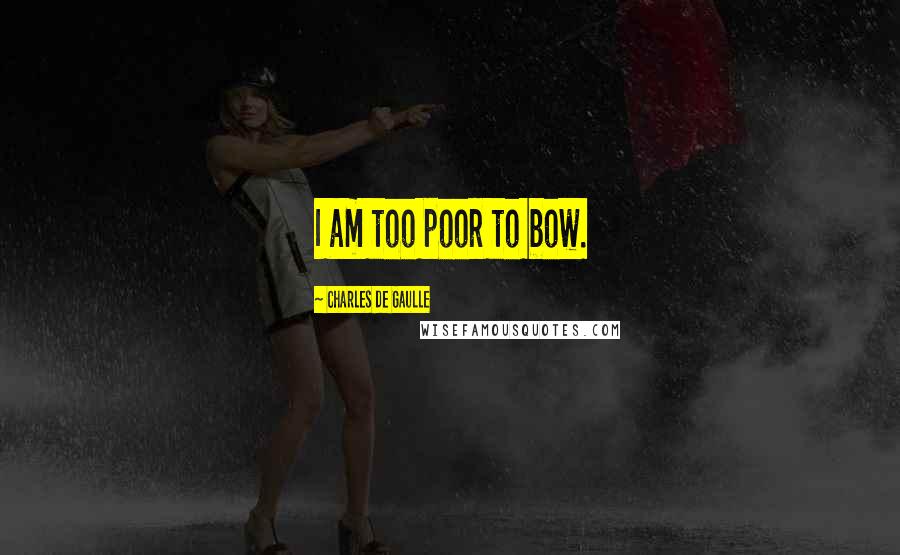 Charles De Gaulle Quotes: I am too poor to bow.