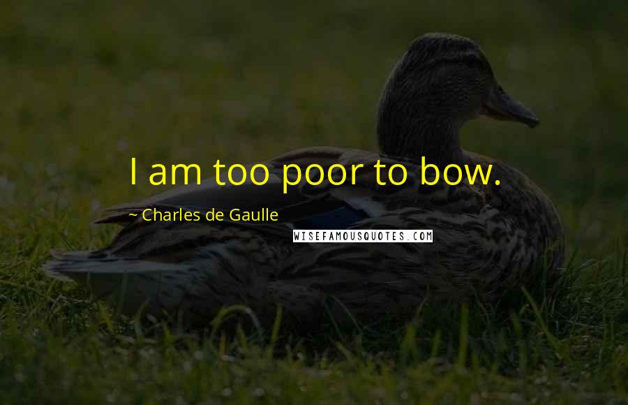 Charles De Gaulle Quotes: I am too poor to bow.