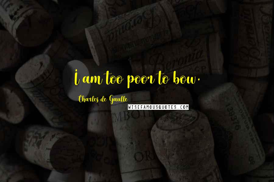 Charles De Gaulle Quotes: I am too poor to bow.