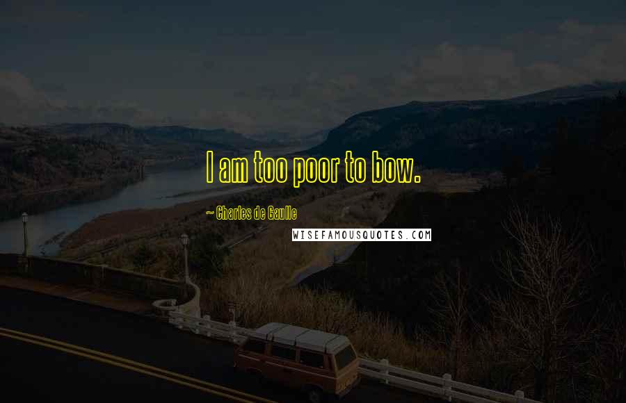 Charles De Gaulle Quotes: I am too poor to bow.