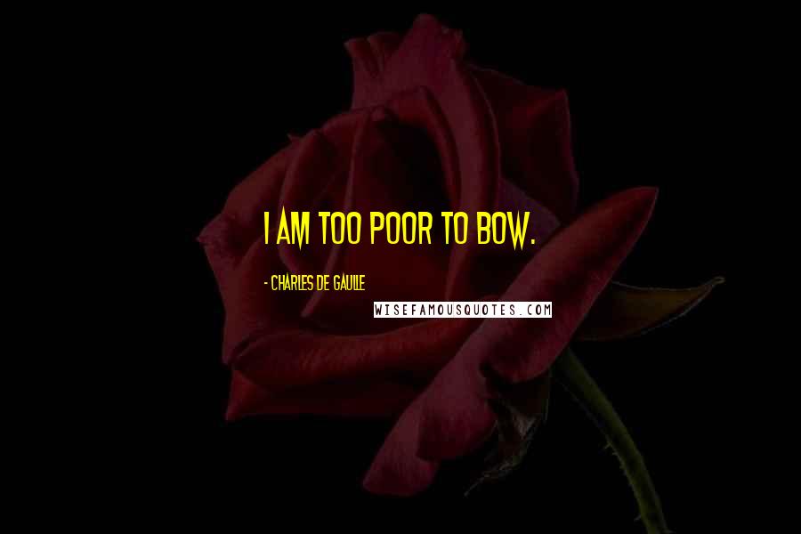 Charles De Gaulle Quotes: I am too poor to bow.