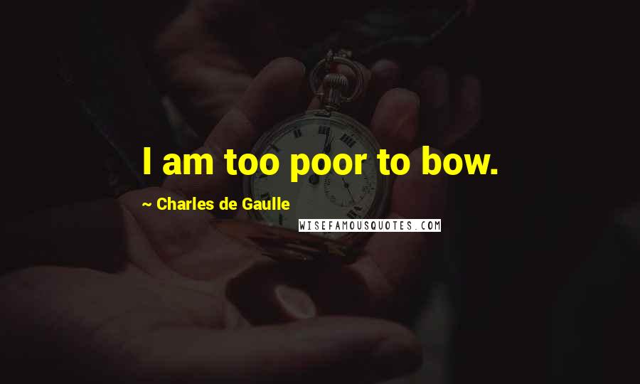 Charles De Gaulle Quotes: I am too poor to bow.