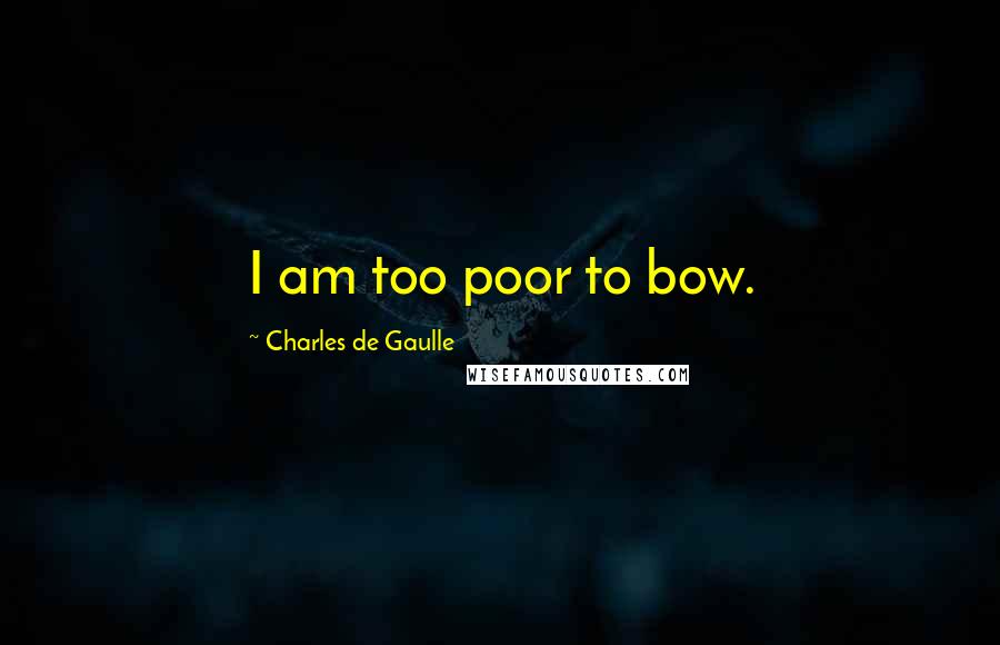 Charles De Gaulle Quotes: I am too poor to bow.