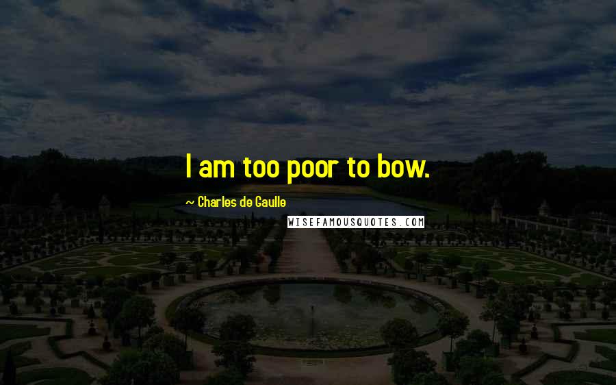 Charles De Gaulle Quotes: I am too poor to bow.