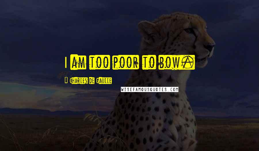 Charles De Gaulle Quotes: I am too poor to bow.