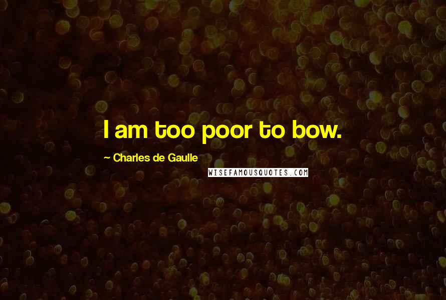 Charles De Gaulle Quotes: I am too poor to bow.