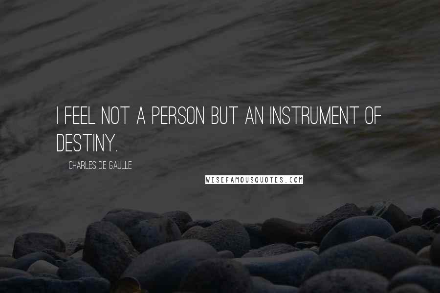 Charles De Gaulle Quotes: I feel not a person but an instrument of destiny.