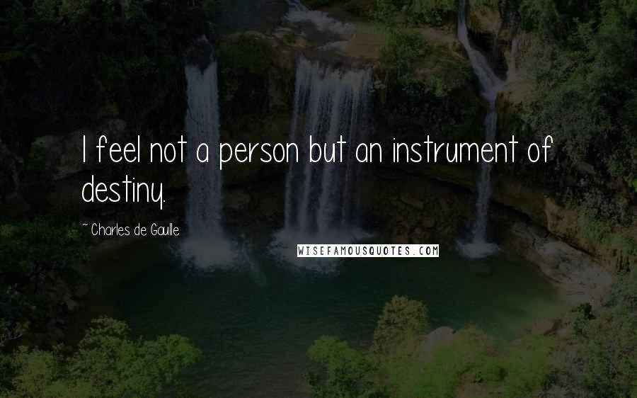 Charles De Gaulle Quotes: I feel not a person but an instrument of destiny.