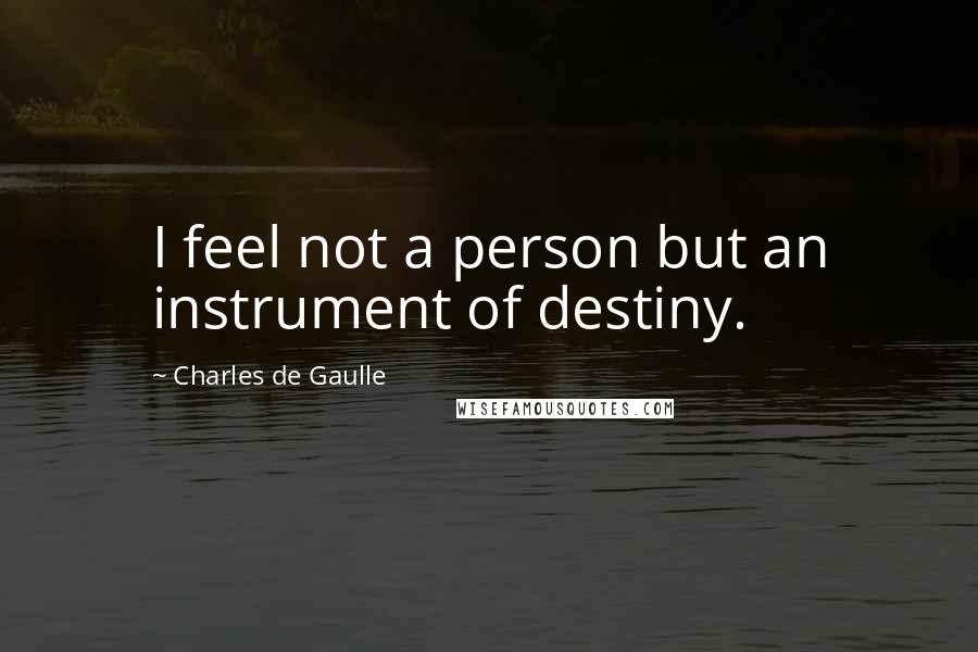 Charles De Gaulle Quotes: I feel not a person but an instrument of destiny.
