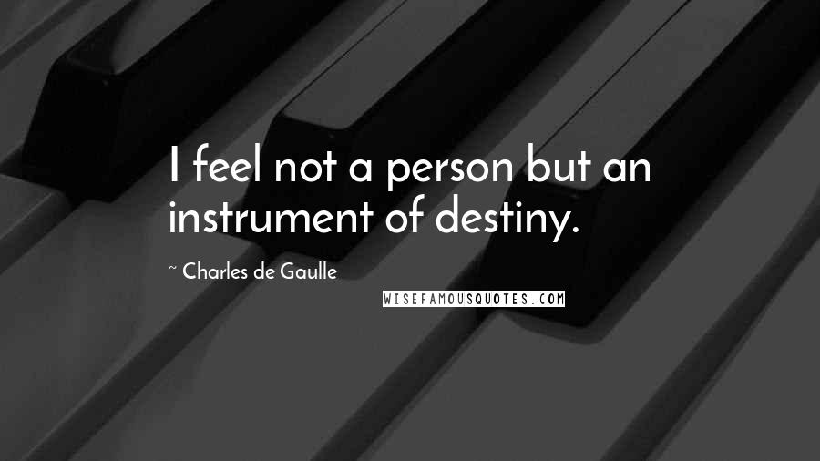 Charles De Gaulle Quotes: I feel not a person but an instrument of destiny.