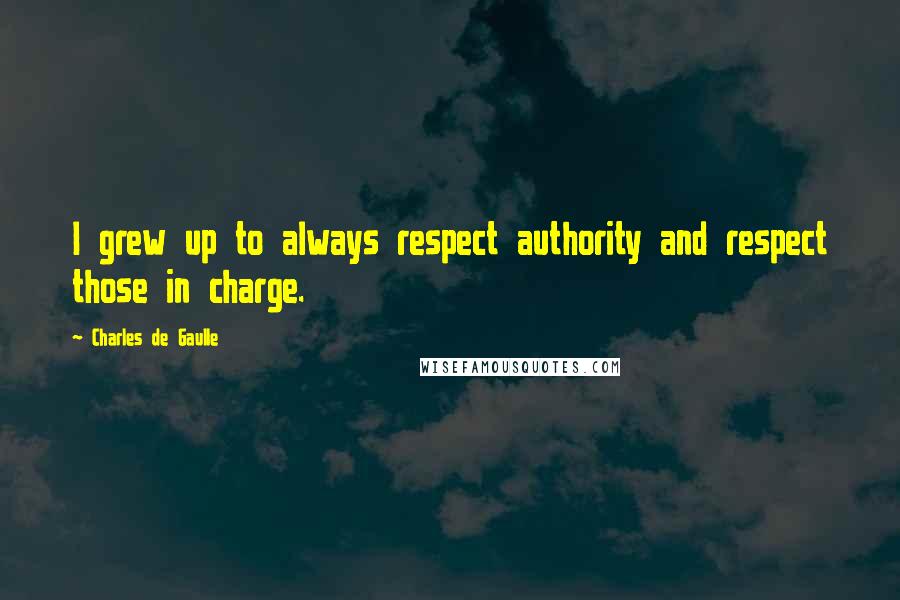 Charles De Gaulle Quotes: I grew up to always respect authority and respect those in charge.