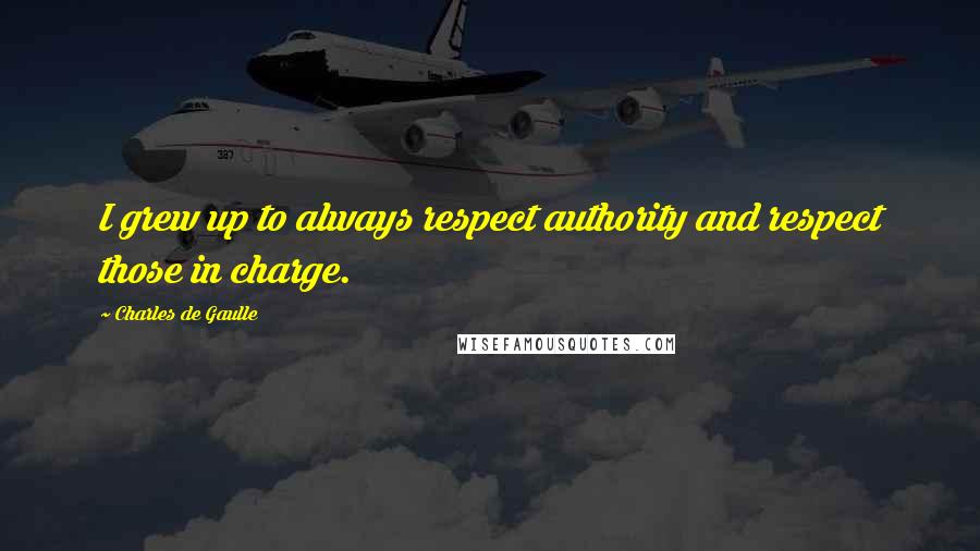 Charles De Gaulle Quotes: I grew up to always respect authority and respect those in charge.