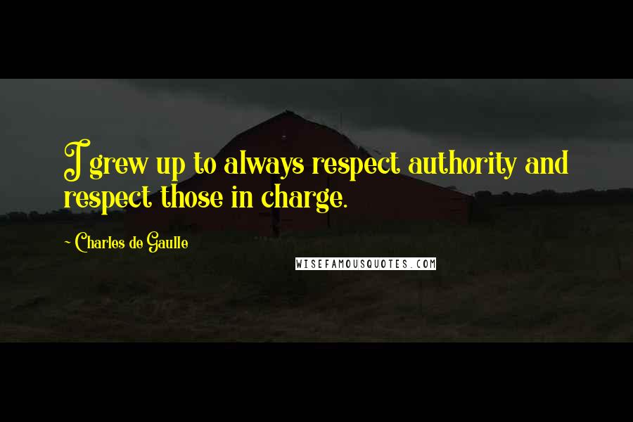 Charles De Gaulle Quotes: I grew up to always respect authority and respect those in charge.