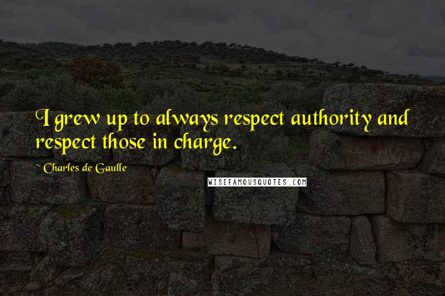 Charles De Gaulle Quotes: I grew up to always respect authority and respect those in charge.