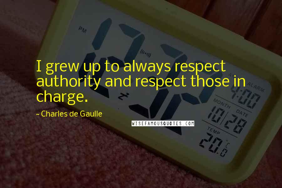 Charles De Gaulle Quotes: I grew up to always respect authority and respect those in charge.