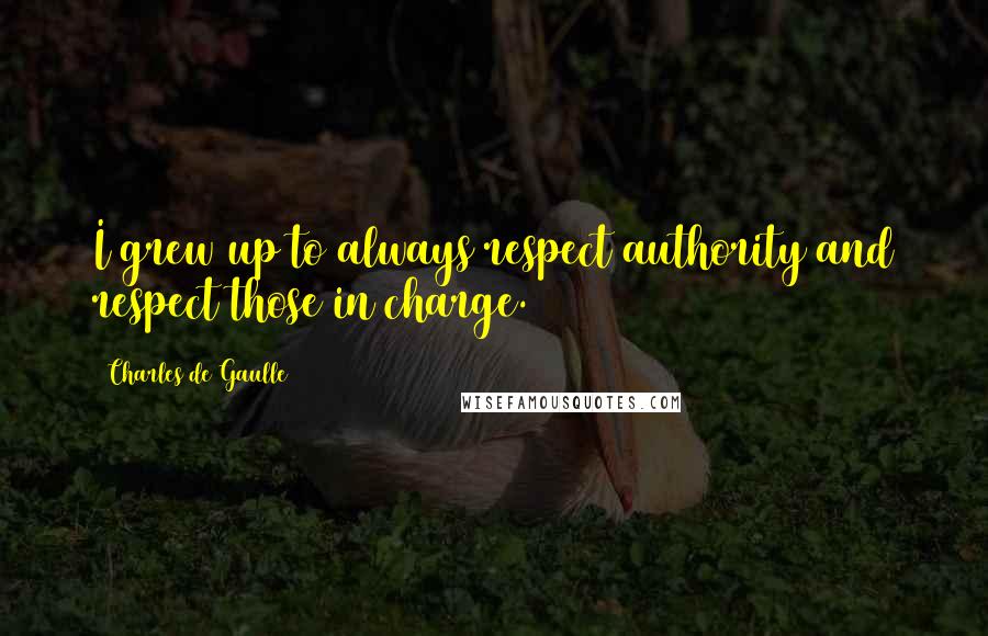 Charles De Gaulle Quotes: I grew up to always respect authority and respect those in charge.