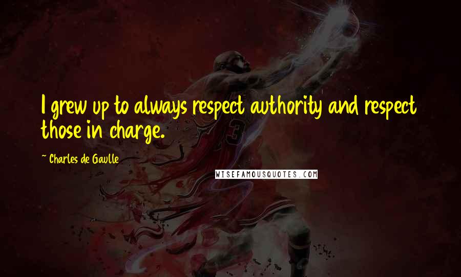 Charles De Gaulle Quotes: I grew up to always respect authority and respect those in charge.