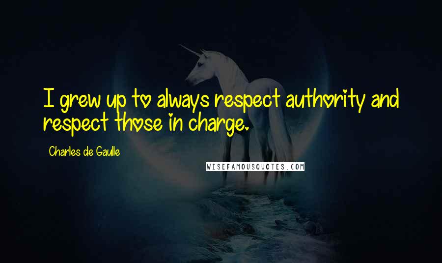 Charles De Gaulle Quotes: I grew up to always respect authority and respect those in charge.