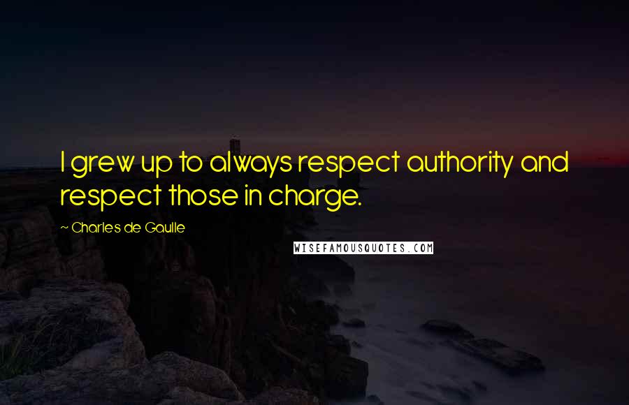 Charles De Gaulle Quotes: I grew up to always respect authority and respect those in charge.