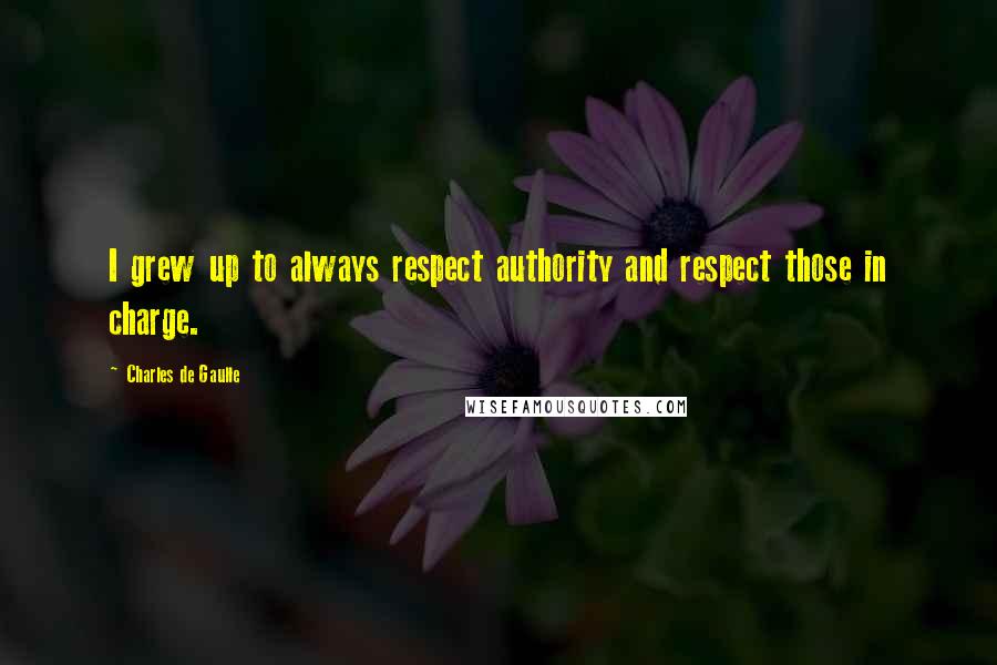 Charles De Gaulle Quotes: I grew up to always respect authority and respect those in charge.