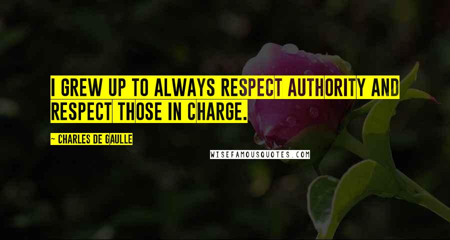 Charles De Gaulle Quotes: I grew up to always respect authority and respect those in charge.