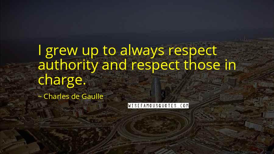 Charles De Gaulle Quotes: I grew up to always respect authority and respect those in charge.
