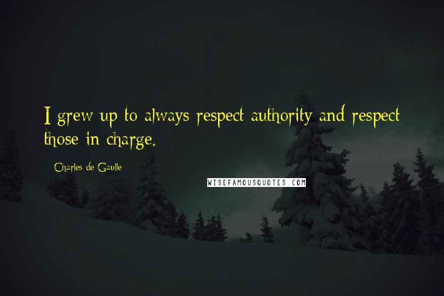 Charles De Gaulle Quotes: I grew up to always respect authority and respect those in charge.