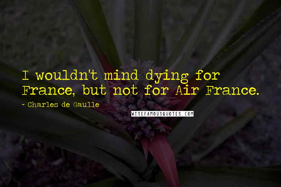 Charles De Gaulle Quotes: I wouldn't mind dying for France, but not for Air France.
