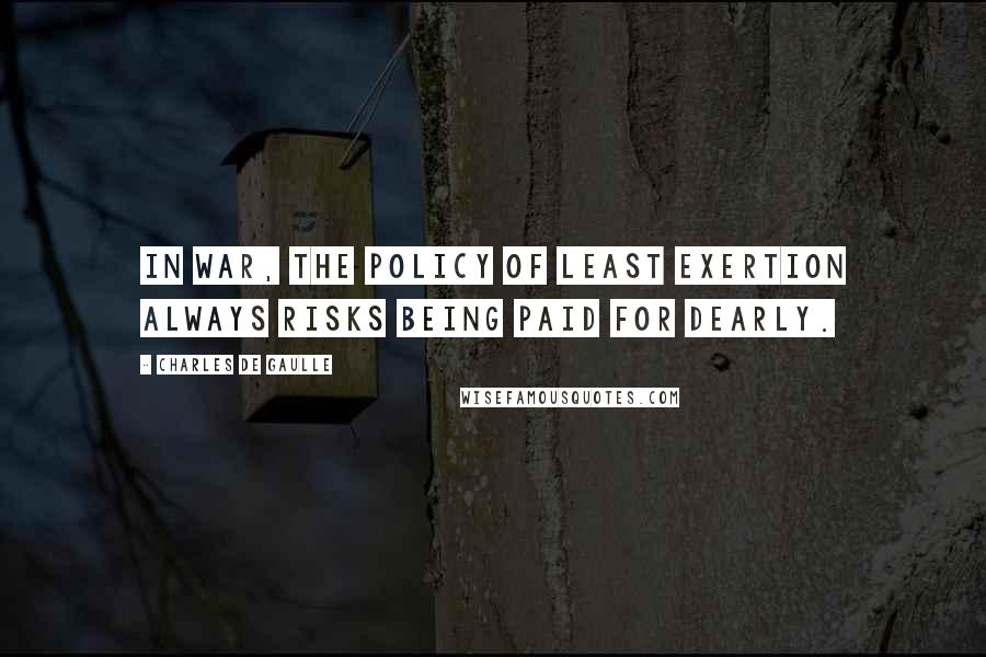 Charles De Gaulle Quotes: In war, the policy of least exertion always risks being paid for dearly.