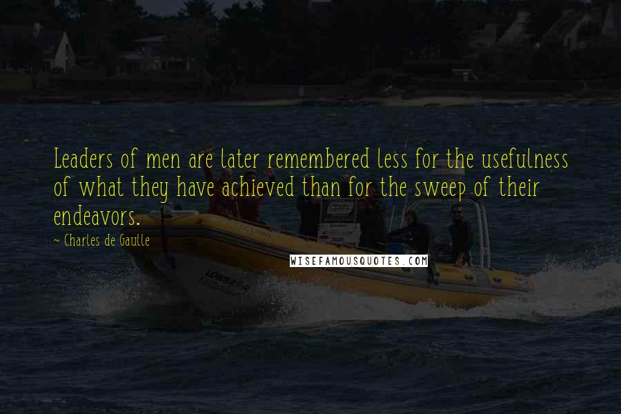 Charles De Gaulle Quotes: Leaders of men are later remembered less for the usefulness of what they have achieved than for the sweep of their endeavors.