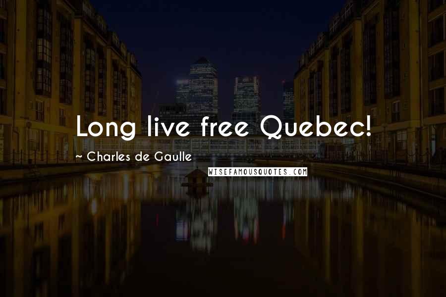 Charles De Gaulle Quotes: Long live free Quebec!