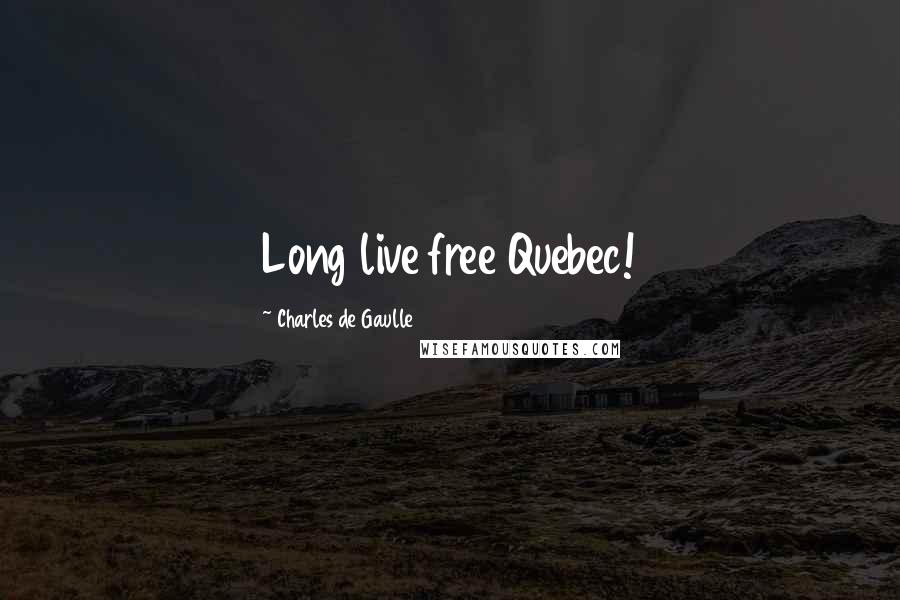 Charles De Gaulle Quotes: Long live free Quebec!