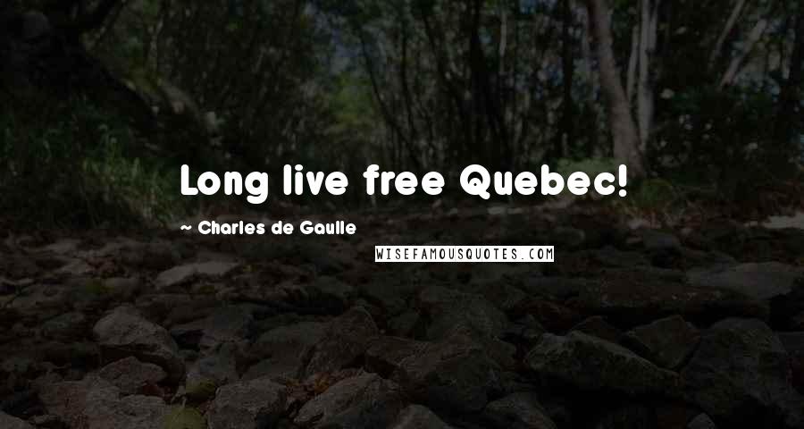 Charles De Gaulle Quotes: Long live free Quebec!