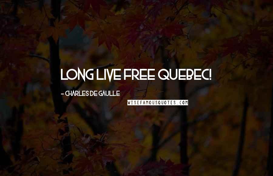 Charles De Gaulle Quotes: Long live free Quebec!