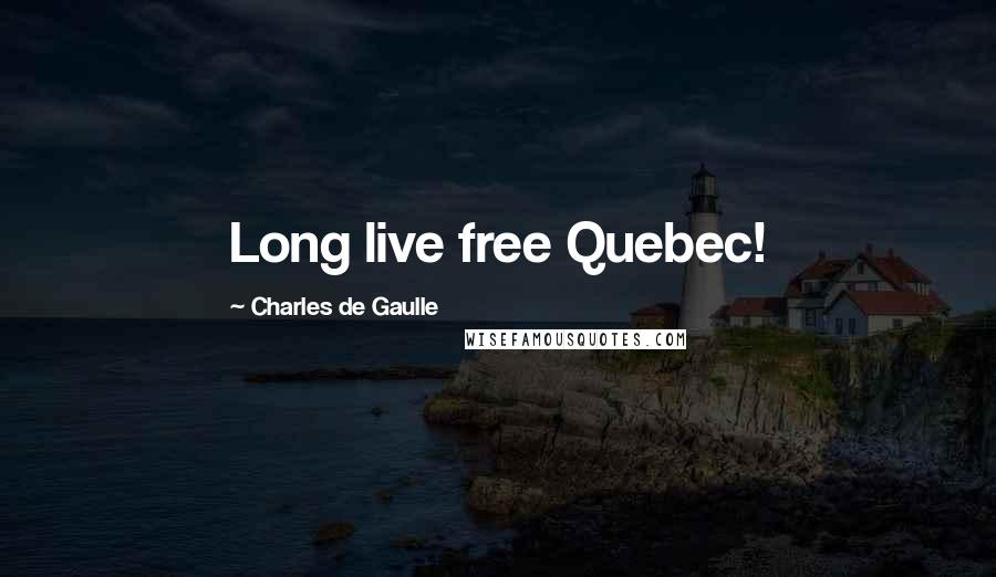 Charles De Gaulle Quotes: Long live free Quebec!