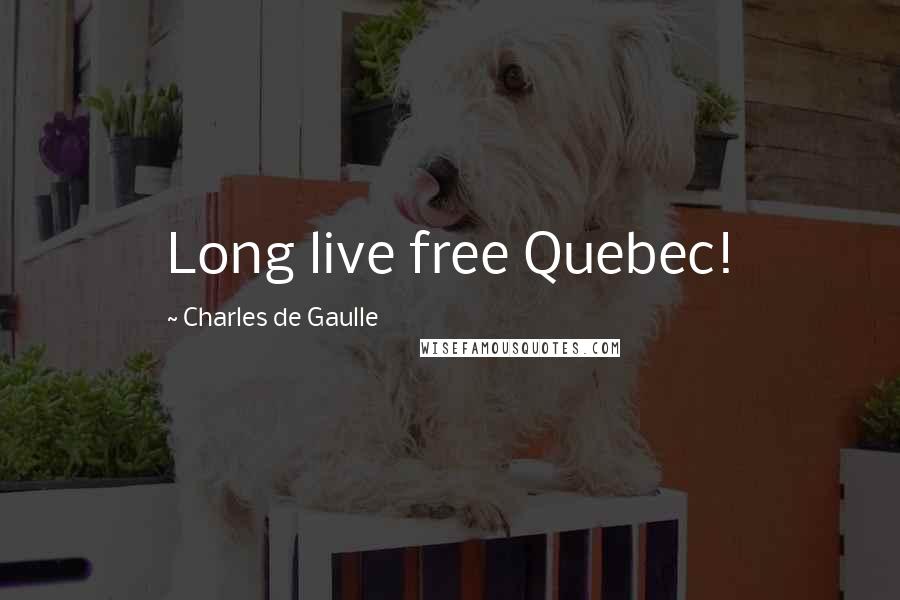 Charles De Gaulle Quotes: Long live free Quebec!