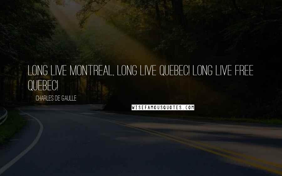 Charles De Gaulle Quotes: Long live Montreal, Long live Quebec! Long live Free Quebec!