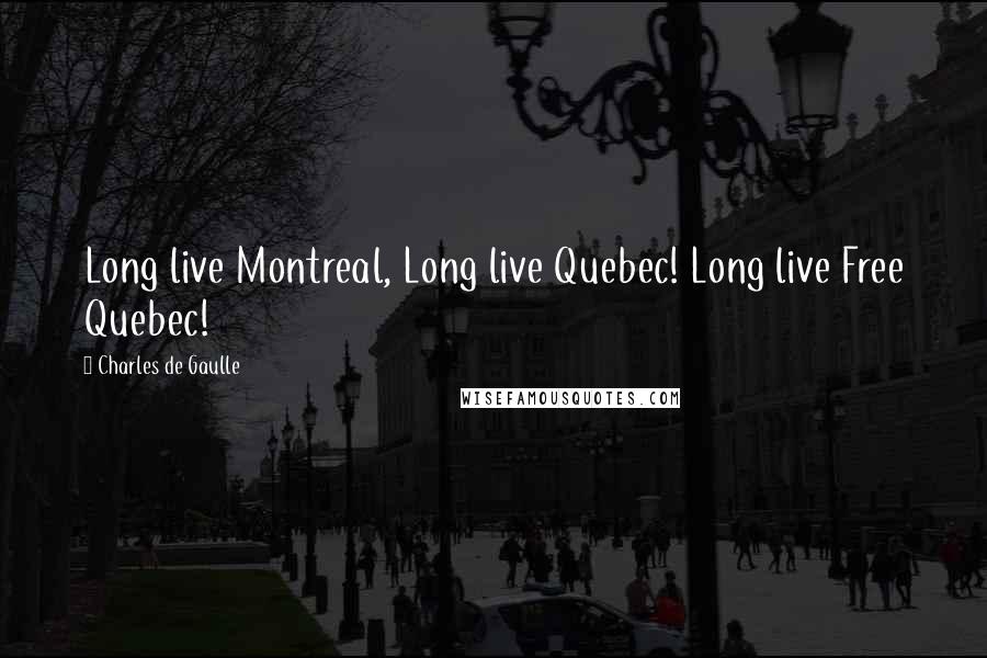 Charles De Gaulle Quotes: Long live Montreal, Long live Quebec! Long live Free Quebec!