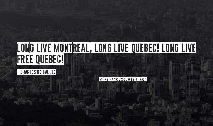 Charles De Gaulle Quotes: Long live Montreal, Long live Quebec! Long live Free Quebec!