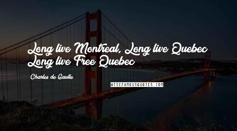 Charles De Gaulle Quotes: Long live Montreal, Long live Quebec! Long live Free Quebec!