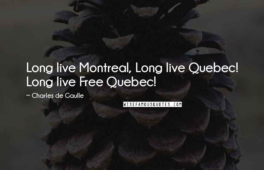 Charles De Gaulle Quotes: Long live Montreal, Long live Quebec! Long live Free Quebec!