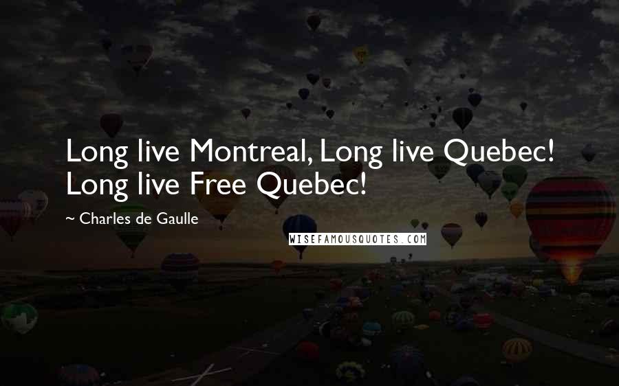 Charles De Gaulle Quotes: Long live Montreal, Long live Quebec! Long live Free Quebec!