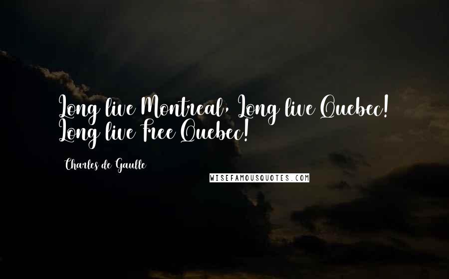 Charles De Gaulle Quotes: Long live Montreal, Long live Quebec! Long live Free Quebec!