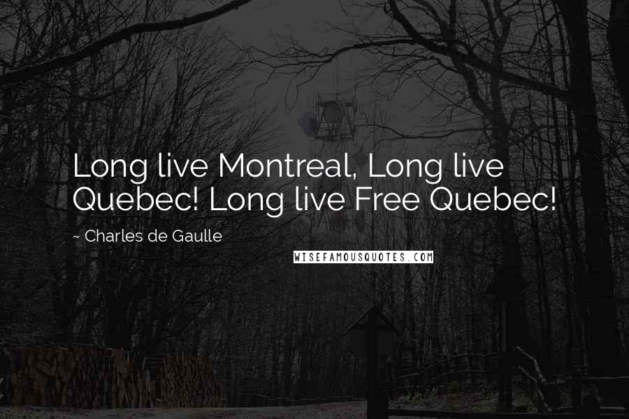 Charles De Gaulle Quotes: Long live Montreal, Long live Quebec! Long live Free Quebec!