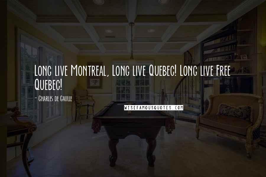 Charles De Gaulle Quotes: Long live Montreal, Long live Quebec! Long live Free Quebec!