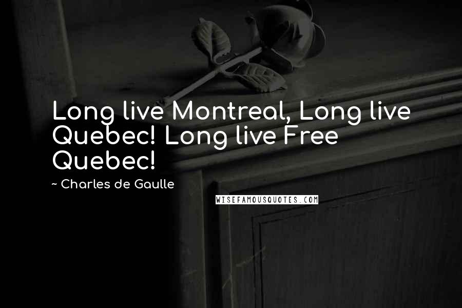 Charles De Gaulle Quotes: Long live Montreal, Long live Quebec! Long live Free Quebec!