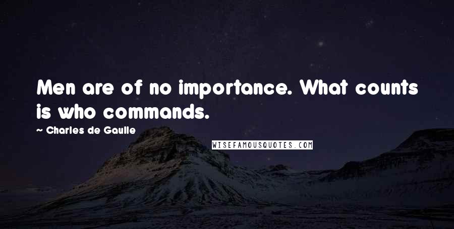 Charles De Gaulle Quotes: Men are of no importance. What counts is who commands.