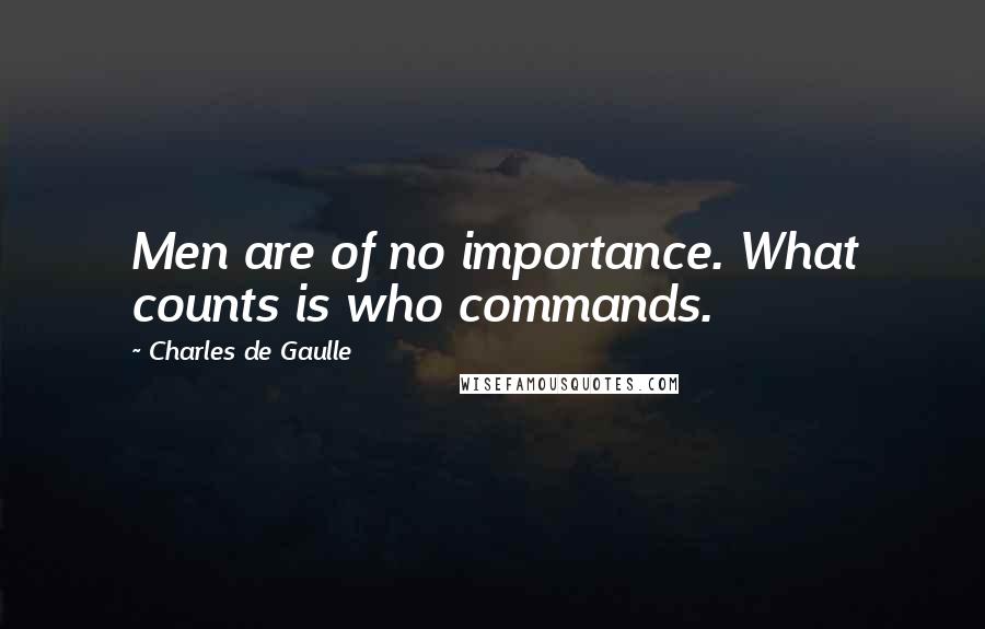 Charles De Gaulle Quotes: Men are of no importance. What counts is who commands.